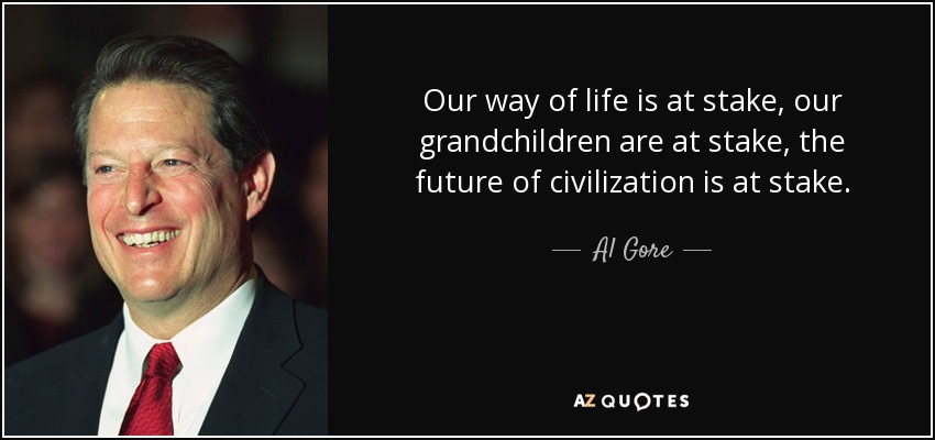 Our way of life is at stake, our grandchildren are at stake, the future of civilization is at stake. - Al Gore