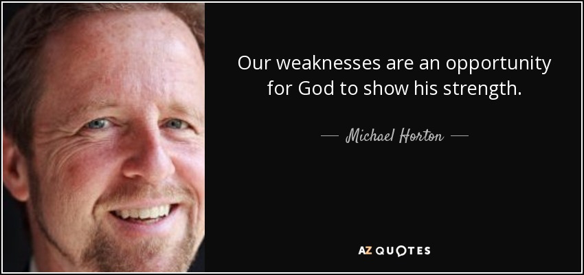 Our weaknesses are an opportunity for God to show his strength. - Michael Horton