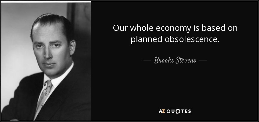Our whole economy is based on planned obsolescence. - Brooks Stevens