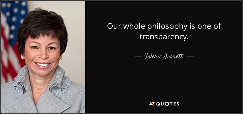 Our whole philosophy is one of transparency. - Valerie Jarrett