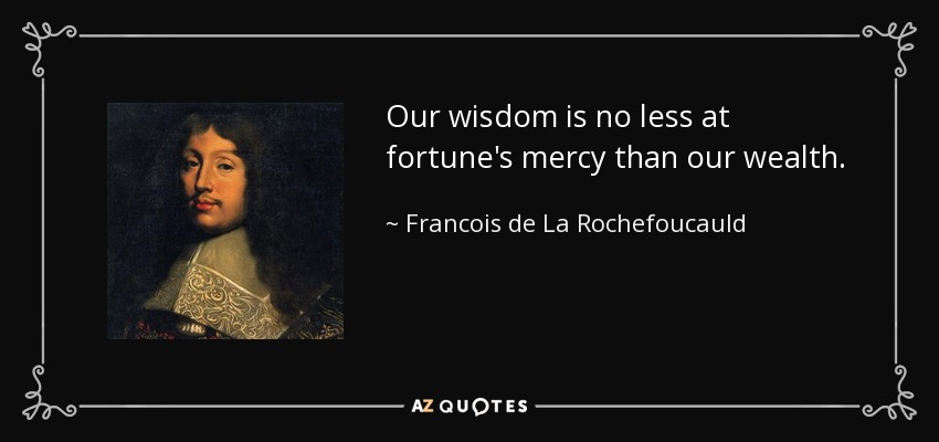 Our wisdom is no less at fortune's mercy than our wealth. - Francois de La Rochefoucauld