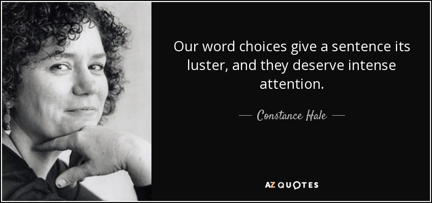 Our word choices give a sentence its luster, and they deserve intense attention. - Constance Hale