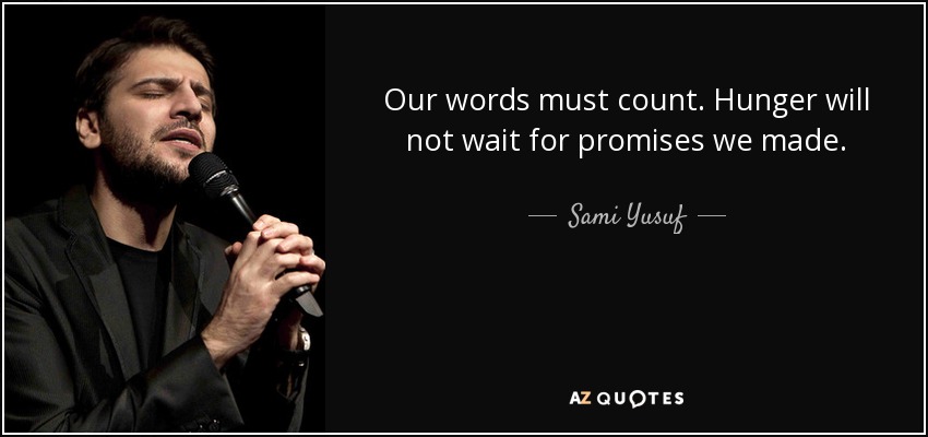 Our words must count. Hunger will not wait for promises we made. - Sami Yusuf