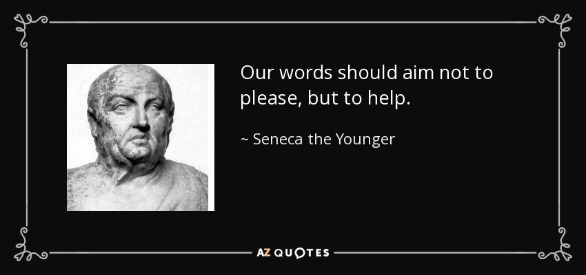 Our words should aim not to please, but to help. - Seneca the Younger
