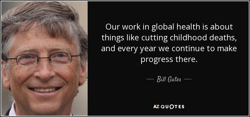 Our work in global health is about things like cutting childhood deaths, and every year we continue to make progress there. - Bill Gates