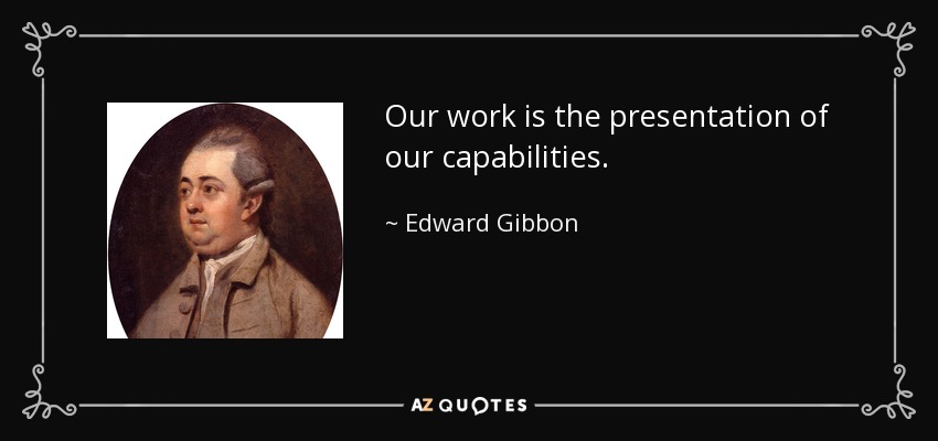 Our work is the presentation of our capabilities. - Edward Gibbon