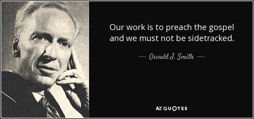 Our work is to preach the gospel and we must not be sidetracked. - Oswald J. Smith