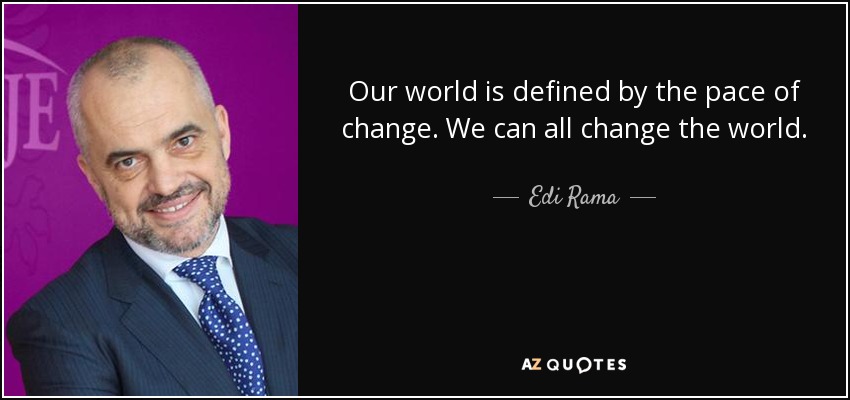 Our world is defined by the pace of change. We can all change the world. - Edi Rama