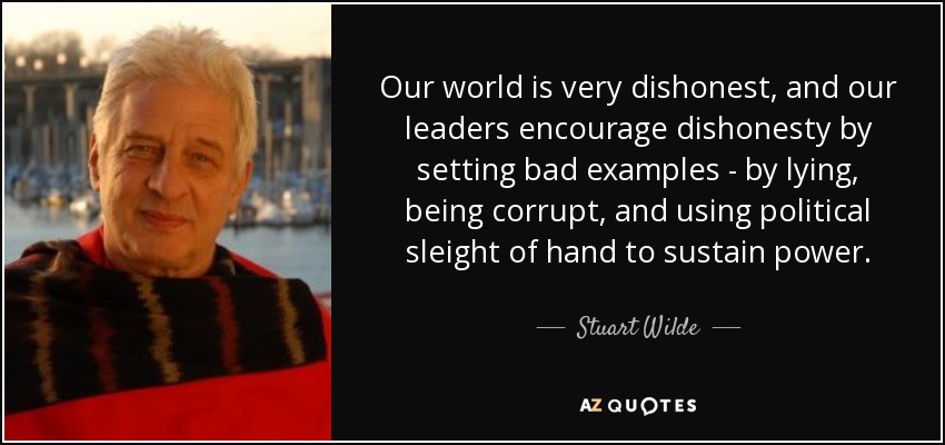 Our world is very dishonest, and our leaders encourage dishonesty by setting bad examples - by lying, being corrupt, and using political sleight of hand to sustain power. - Stuart Wilde