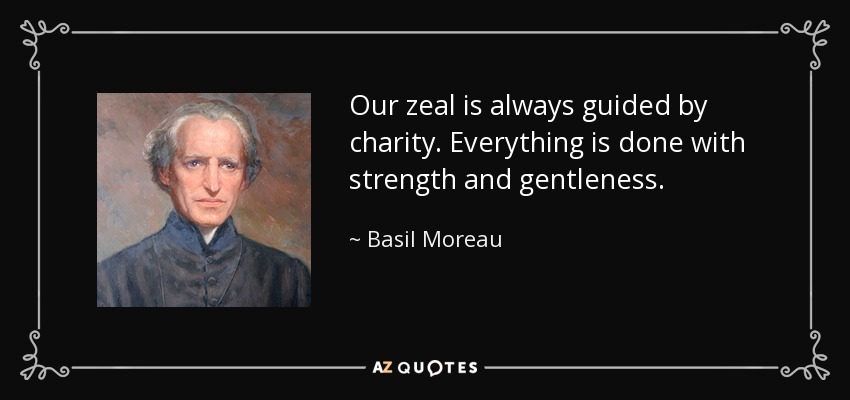 Our zeal is always guided by charity. Everything is done with strength and gentleness. - Basil Moreau