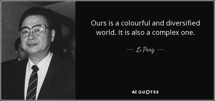 Ours is a colourful and diversified world. It is also a complex one. - Li Peng