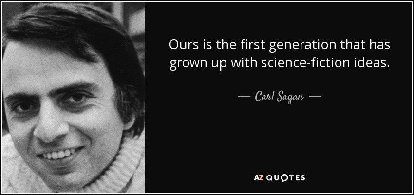 Ours is the first generation that has grown up with science-fiction ideas. - Carl Sagan