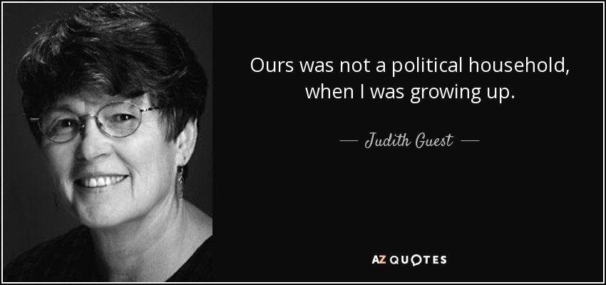 Ours was not a political household, when I was growing up. - Judith Guest