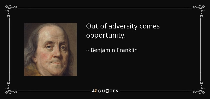 Out of adversity comes opportunity. - Benjamin Franklin