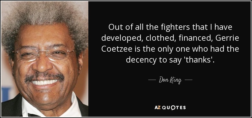 Out of all the fighters that I have developed, clothed, financed, Gerrie Coetzee is the only one who had the decency to say 'thanks'. - Don King
