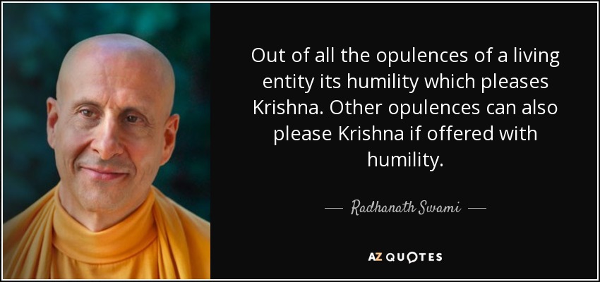 Out of all the opulences of a living entity its humility which pleases Krishna. Other opulences can also please Krishna if offered with humility. - Radhanath Swami