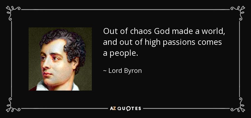 Out of chaos God made a world, and out of high passions comes a people. - Lord Byron