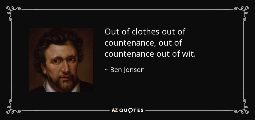 Out of clothes out of countenance, out of countenance out of wit. - Ben Jonson