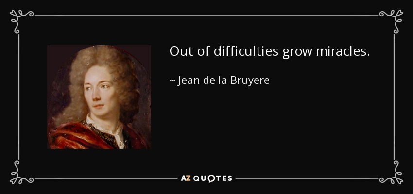 Out of difficulties grow miracles. - Jean de la Bruyere