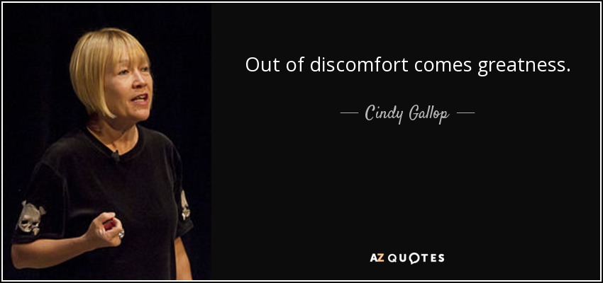 Out of discomfort comes greatness. - Cindy Gallop