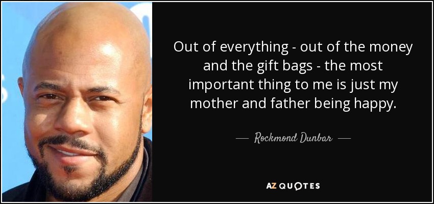 Out of everything - out of the money and the gift bags - the most important thing to me is just my mother and father being happy. - Rockmond Dunbar
