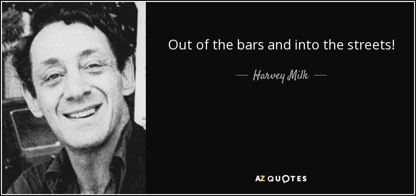 Out of the bars and into the streets! - Harvey Milk