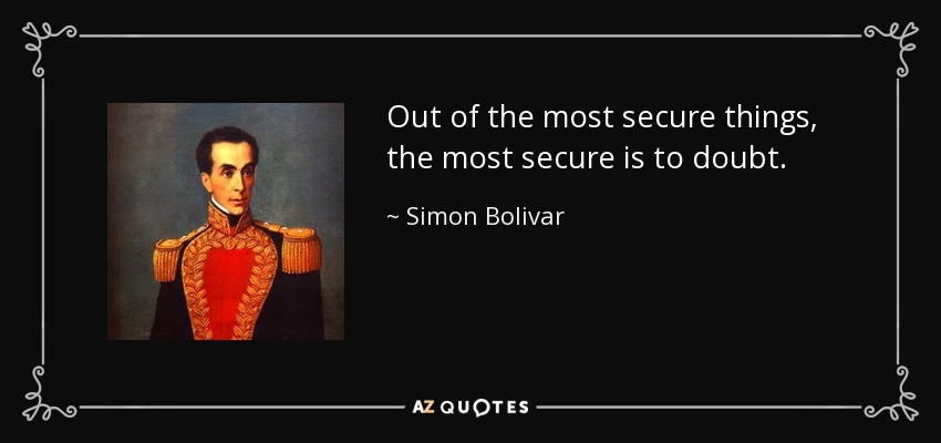 Out of the most secure things, the most secure is to doubt. - Simon Bolivar