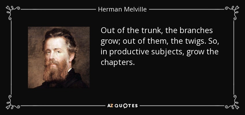 Out of the trunk, the branches grow; out of them, the twigs. So, in productive subjects, grow the chapters. - Herman Melville