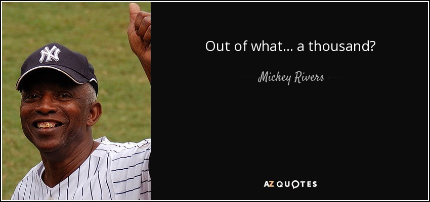 Out of what... a thousand? - Mickey Rivers