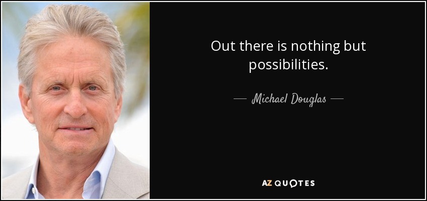 Out there is nothing but possibilities. - Michael Douglas