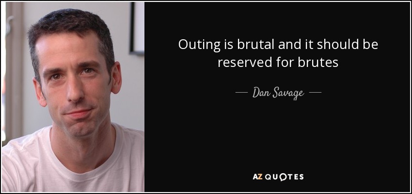 Outing is brutal and it should be reserved for brutes - Dan Savage