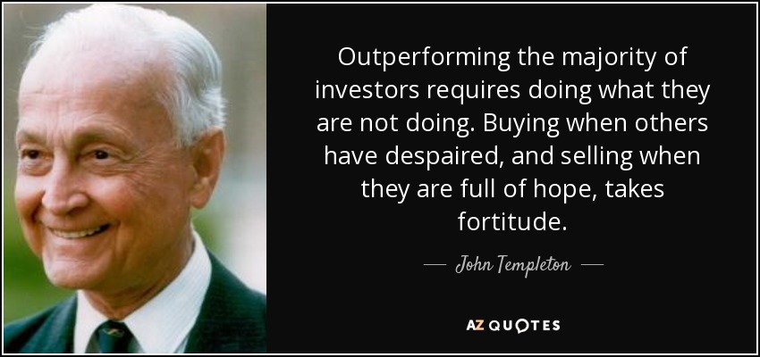 Outperforming the majority of investors requires doing what they are not doing. Buying when others have despaired, and selling when they are full of hope, takes fortitude. - John Templeton
