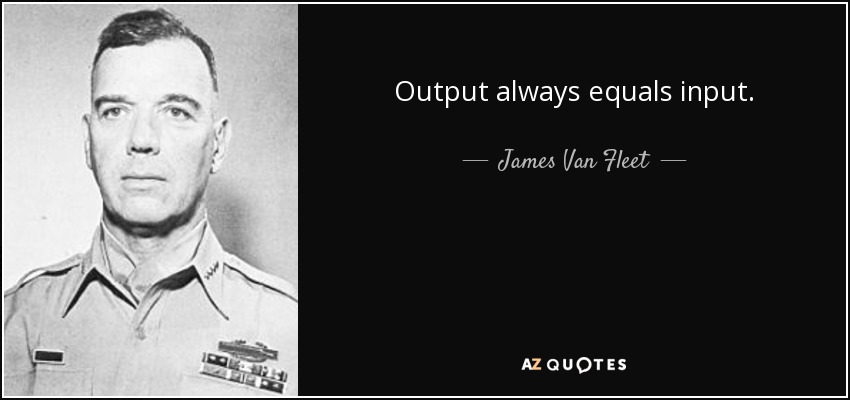 Output always equals input. - James Van Fleet
