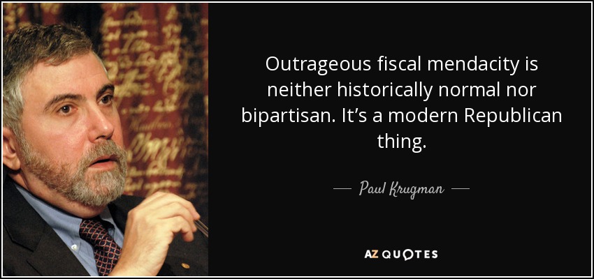 Outrageous fiscal mendacity is neither historically normal nor bipartisan. It’s a modern Republican thing. - Paul Krugman