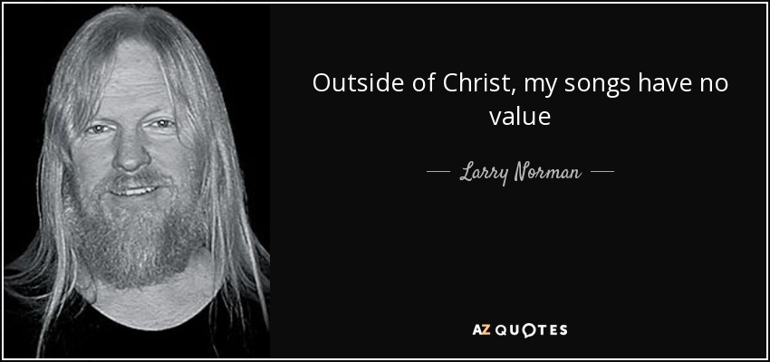 Outside of Christ, my songs have no value - Larry Norman