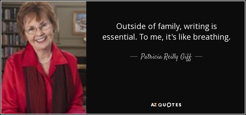 Outside of family, writing is essential. To me, it's like breathing. - Patricia Reilly Giff