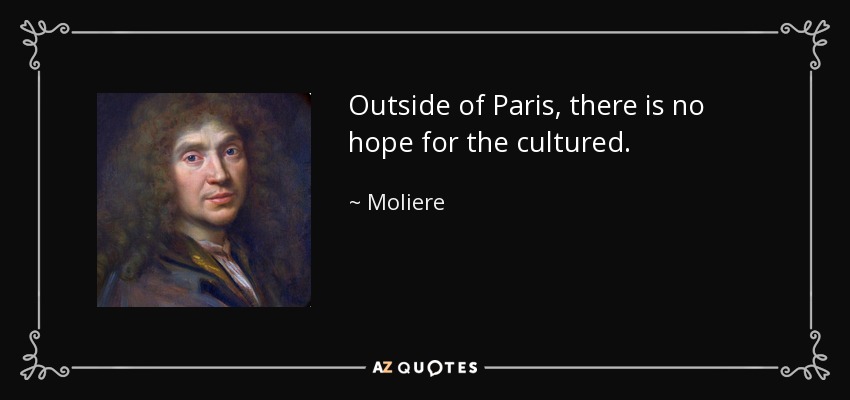 Outside of Paris, there is no hope for the cultured. - Moliere