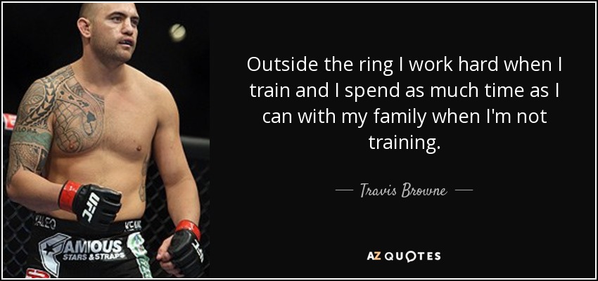 Outside the ring I work hard when I train and I spend as much time as I can with my family when I'm not training. - Travis Browne