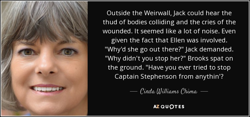 Outside the Weirwall, Jack could hear the thud of bodies colliding and the cries of the wounded. It seemed like a lot of noise. Even given the fact that Ellen was involved. 