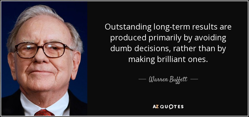 Outstanding long-term results are produced primarily by avoiding dumb decisions, rather than by making brilliant ones. - Warren Buffett