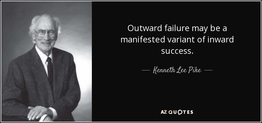 Outward failure may be a manifested variant of inward success. - Kenneth Lee Pike