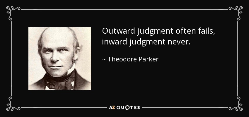 Outward judgment often fails, inward judgment never. - Theodore Parker