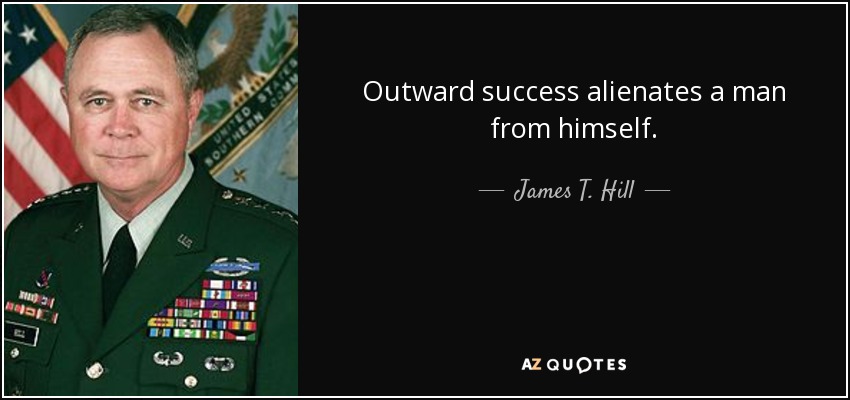 Outward success alienates a man from himself. - James T. Hill