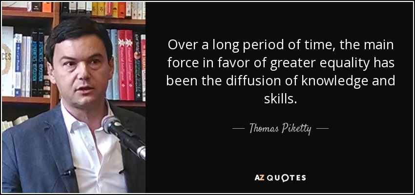 Over a long period of time, the main force in favor of greater equality has been the diffusion of knowledge and skills. - Thomas Piketty