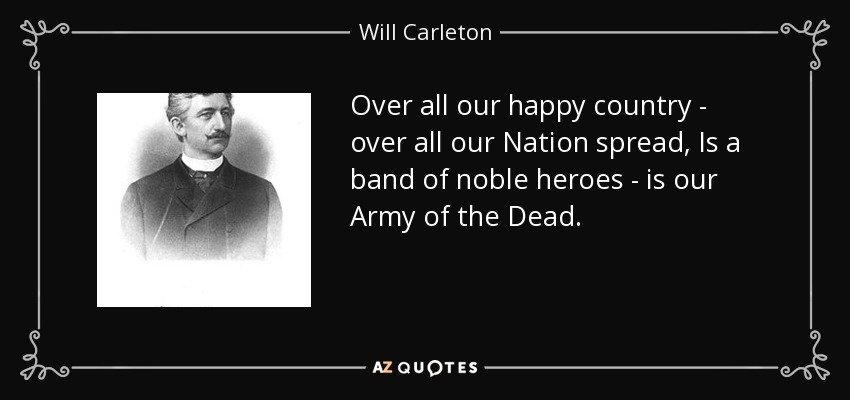 Over all our happy country - over all our Nation spread, Is a band of noble heroes - is our Army of the Dead. - Will Carleton