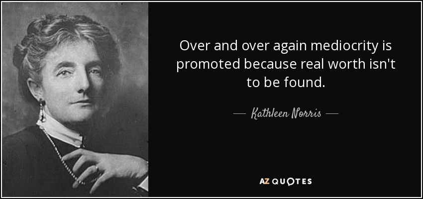 Over and over again mediocrity is promoted because real worth isn't to be found. - Kathleen Norris