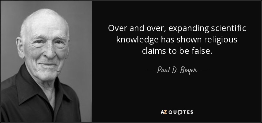 Over and over, expanding scientific knowledge has shown religious claims to be false. - Paul D. Boyer