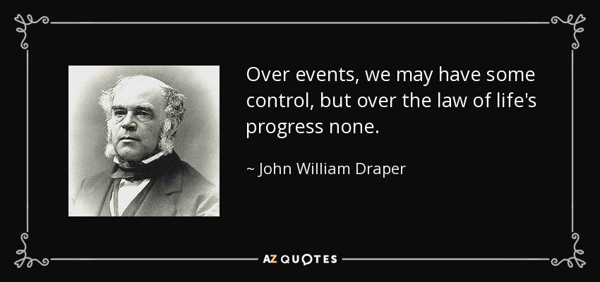 Over events, we may have some control, but over the law of life's progress none. - John William Draper