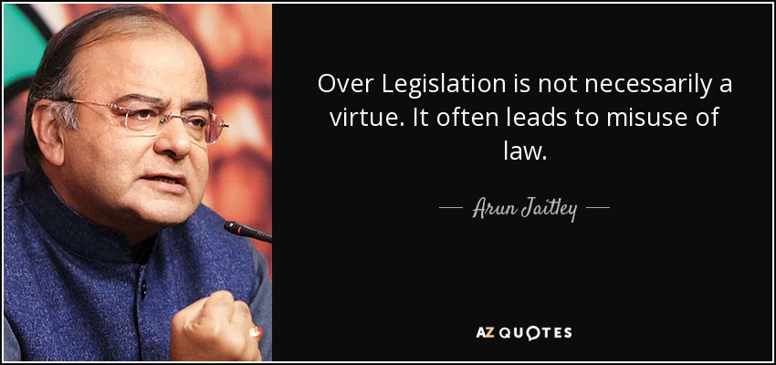 Over Legislation is not necessarily a virtue. It often leads to misuse of law. - Arun Jaitley