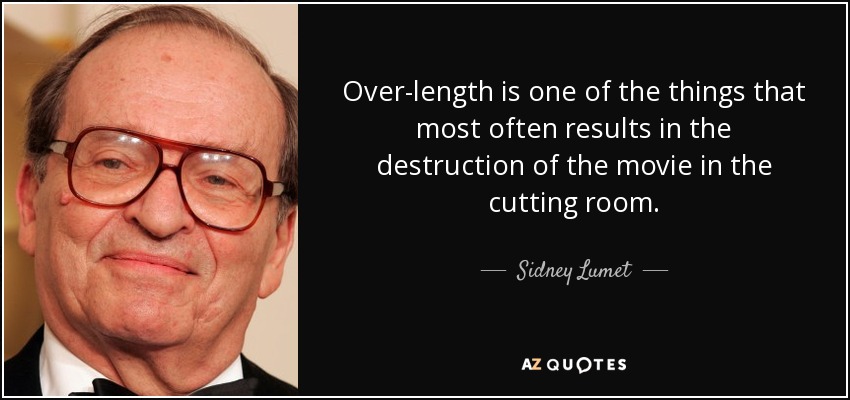 Over-length is one of the things that most often results in the destruction of the movie in the cutting room. - Sidney Lumet